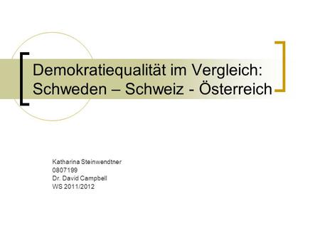 Demokratiequalität im Vergleich: Schweden – Schweiz - Österreich Katharina Steinwendtner 0807199 Dr. David Campbell WS 2011/2012.