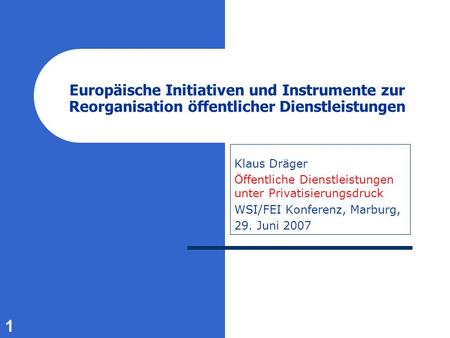 1 Europäische Initiativen und Instrumente zur Reorganisation öffentlicher Dienstleistungen Klaus Dräger Öffentliche Dienstleistungen unter Privatisierungsdruck.