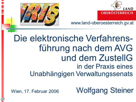 Www.land-oberoesterreich.gv.at Wien, 17. Februar 2006 Wolfgang Steiner Die elektronische Verfahrens- führung nach dem AVG und dem ZustellG in der Praxis.