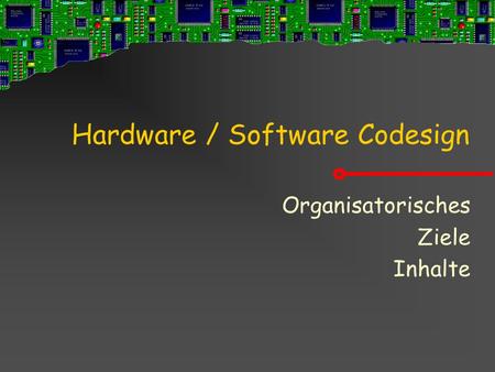 Hardware / Software Codesign Organisatorisches Ziele Inhalte.