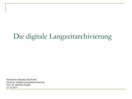 Die digitale Langzeitarchivierung Referentin: Marietta Steinhöfel Seminar: Digitale Langzeitarchivierung Prof. Dr. Manfred Thaller 27.10.2011.