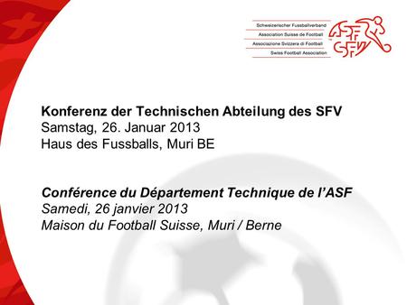 Konferenz der Technischen Abteilung des SFV Samstag, 26. Januar 2013 Haus des Fussballs, Muri BE Conférence du Département Technique de l’ASF Samedi, 26.
