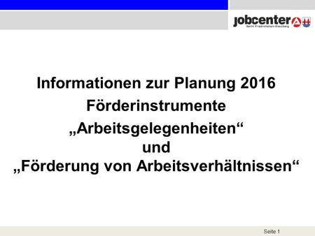 Informationen zur Planung 2016 Förderinstrumente „Arbeitsgelegenheiten“ und „Förderung von Arbeitsverhältnissen“