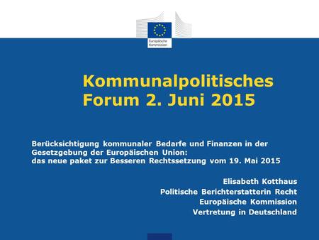 Kommunalpolitisches Forum 2. Juni 2015 Berücksichtigung kommunaler Bedarfe und Finanzen in der Gesetzgebung der Europäischen Union: das neue paket zur.
