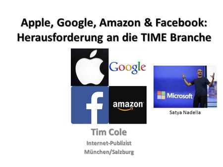 Apple, Google, Amazon & Facebook: Herausforderung an die TIME Branche Tim Cole Internet-PublizistMünchen/Salzburg Satya Nadella.