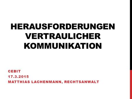 HERAUSFORDERUNGEN VERTRAULICHER KOMMUNIKATION CEBIT 17.3.2015 MATTHIAS LACHENMANN, RECHTSANWALT.
