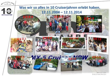 © MX-5 Cruiser NRW 2014 Stand: 26.11.2014 Was wir so alles in 10 Cruiserjahren erlebt haben. 12.11.2004 – 12.11.2014.
