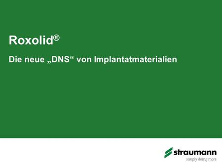 Roxolid ® Die neue „DNS“ von Implantatmaterialien.