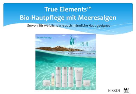 NIKKEN True Elements™ Bio-Hautpflege mit Meeresalgen Sowohl für weibliche wie auch männliche Haut geeignet.