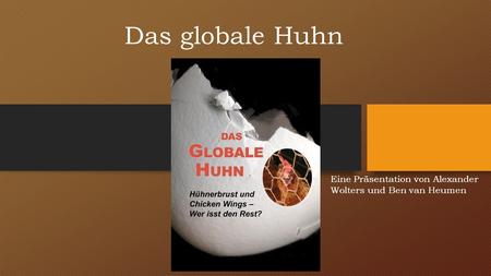 Das globale Huhn Eine Präsentation von Alexander Wolters und Ben van Heumen.