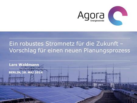 Ein robustes Stromnetz für die Zukunft – Vorschlag für einen neuen Planungsprozess Lars Waldmann Berlin, 28. Mai 2014 Berlin, 28 Mai 2014 | Lars Waldmann.