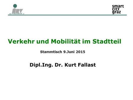 Verkehr und Mobilität im Stadtteil Stammtisch 9.Juni 2015 Dipl.Ing. Dr. Kurt Fallast.