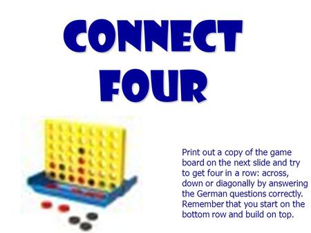 Connect Four Print out a copy of the game board on the next slide and try to get four in a row: across, down or diagonally by answering the German questions.