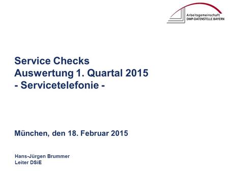 Hans-Jürgen Brummer Leiter DSiE Service Checks Auswertung 1. Quartal 2015 - Servicetelefonie - München, den 18. Februar 2015.