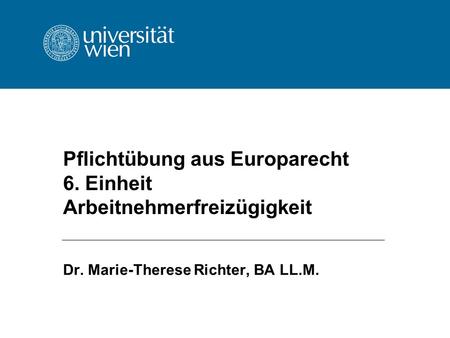 Pflichtübung aus Europarecht 6. Einheit Arbeitnehmerfreizügigkeit Dr. Marie-Therese Richter, BA LL.M.