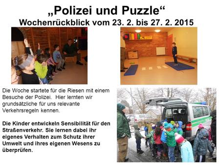 „Polizei und Puzzle“ Wochenrückblick vom 23. 2. bis 27. 2. 2015 Die Woche startete für die Riesen mit einem Besuche der Polizei. Hier lernten wir grundsätzliche.