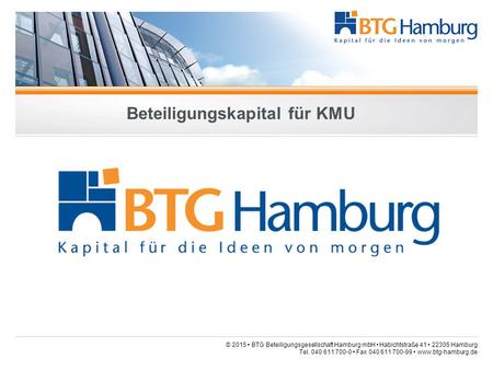 © 2015 BTG Beteiligungsgesellschaft Hamburg mbH Habichtstraße 41 22305 Hamburg Tel. 040 611 700-0 Fax 040 611 700-99 www.btg-hamburg.de Beteiligungskapital.