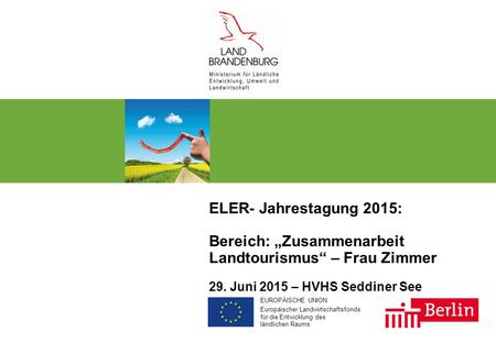 EUROPÄISCHE UNION Europäischer Landwirtschaftsfonds für die Entwicklung des ländlichen Raums ELER- Jahrestagung 2015: Bereich: „Zusammenarbeit Landtourismus“