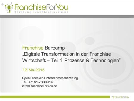 Franchise Barcamp „Digitale Transformation in der Franchise Wirtschaft – Teil 1 Prozesse & Technologien“ 12. Mai 2015 Sylvia Steenken Unternehmensberatung.