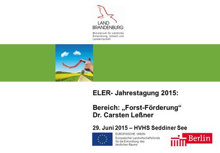 EUROPÄISCHE UNION Europäischer Landwirtschaftsfonds für die Entwicklung des ländlichen Raums ELER- Jahrestagung 2015: Bereich: „Forst-Förderung“ Dr. Carsten.