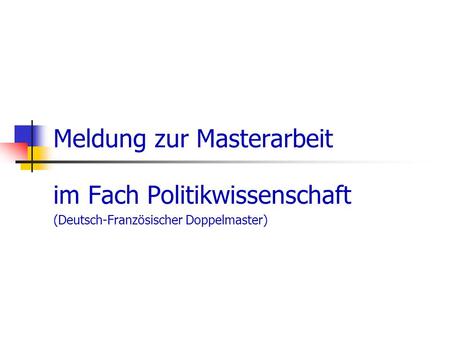 Meldung zur Masterarbeit im Fach Politikwissenschaft (Deutsch-Französischer Doppelmaster)