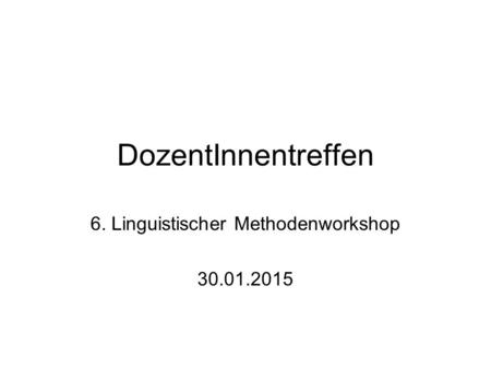 DozentInnentreffen 6. Linguistischer Methodenworkshop 30.01.2015.