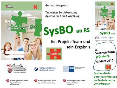 SysBO an RS 2.VeranstaltungWürzburg 4. März 2015 Systematische Berufsorientierung an Realschulen in Unterfranken Gerhard Waigandt Teamleiter Berufsberatung.