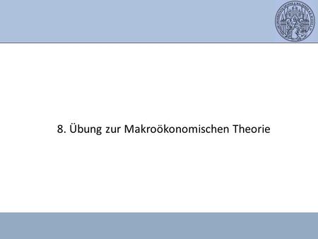 8. Übung zur Makroökonomischen Theorie