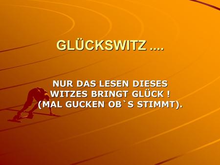 GLÜCKSWITZ.... NUR DAS LESEN DIESES WITZES BRINGT GLÜCK ! (MAL GUCKEN OB`S STIMMT).