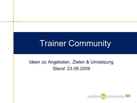Trainer Community Ideen zu Angeboten, Zielen & Umsetzung Stand: 23.09.2009.