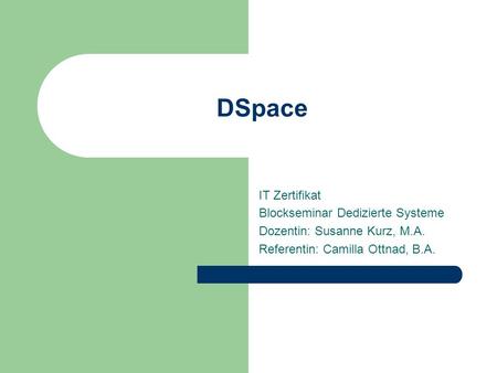 DSpace IT Zertifikat Blockseminar Dedizierte Systeme Dozentin: Susanne Kurz, M.A. Referentin: Camilla Ottnad, B.A.