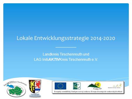 Lokale Entwicklungsstrategie 2014-2020 ________ Landkreis Tirschenreuth und LAG InitiAKTIVKreis Tirschenreuth e.V.