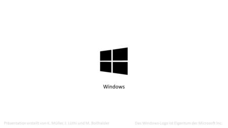 Windows Präsentation erstellt von K. Müller, J. Lüthi und M. Bollhalder Das Windows-Logo ist Eigentum der Microsoft Inc.