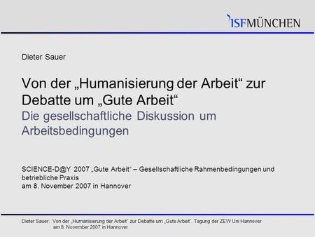 1 Dieter Sauer: Von der „Humanisierung der Arbeit“ zur Debatte um „Gute Arbeit“. Tagung der ZEW Uni Hannover am 8. November 2007 in Hannover Dieter Sauer.