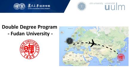 Double Degree Program - Fudan University -. Double Degree Program mit Fudan University (Shanghai) Studiengänge: Ulm: Master WiMa / WiWi Abschluss in Fudan: