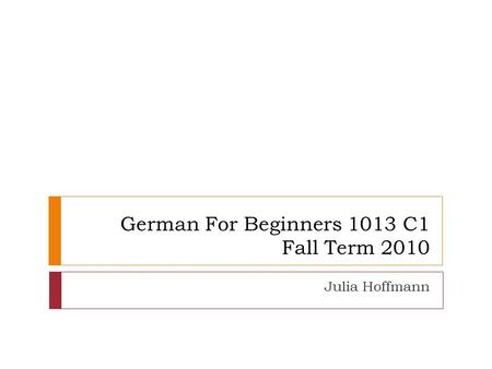 German For Beginners 1013 C1 Fall Term 2010 Julia Hoffmann.