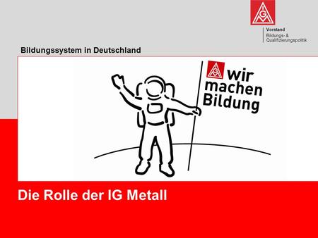 Die Rolle der IG Metall Bildungssystem in Deutschland Vorstand