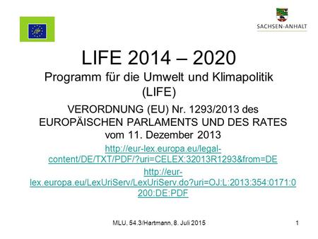 LIFE 2014 – 2020 Programm für die Umwelt und Klimapolitik (LIFE) VERORDNUNG (EU) Nr. 1293/2013 des EUROPÄISCHEN PARLAMENTS UND DES RATES vom 11. Dezember.
