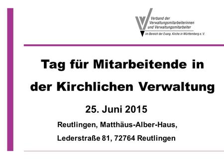 25. Juni 2015 Reutlingen, Matthäus-Alber-Haus, Lederstraße 81, 72764 Reutlingen Tag für Mitarbeitende in der Kirchlichen Verwaltung.