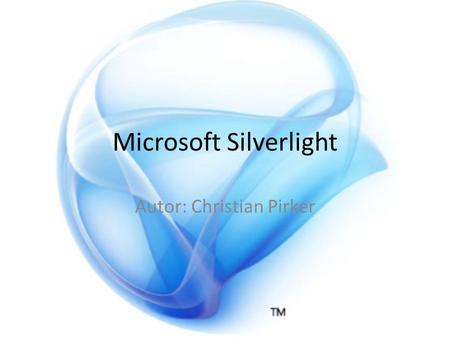 Microsoft Silverlight Autor: Christian Pirker. Inhalt Einführung Silverlight Einführung XAML Silverlight 1.0 und 1.1 Silverlight 2.0 Silverlight 3.0 Ausblick.