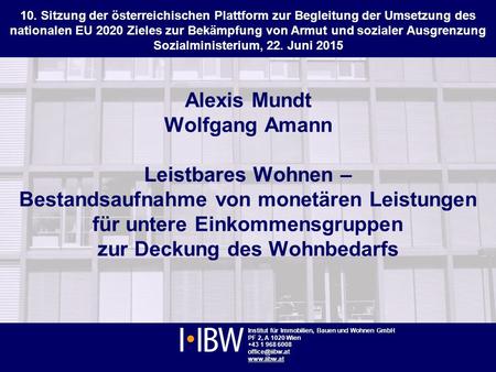 Institut für Immobilien, Bauen und Wohnen, Wien www.iibw.at Leistbares Wohnen, Studienpräsentation, ÖPAP 10. Sitzung, 22.6.2015 1 Institut für Immobilien,