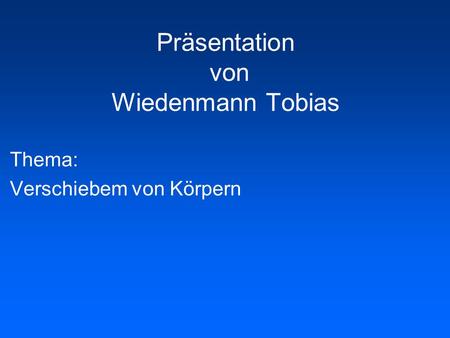 Präsentation von Wiedenmann Tobias Thema: Verschiebem von Körpern.