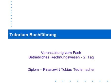 Tutorium Buchführung Veranstaltung zum Fach Betriebliches Rechnungswesen - 2. Tag Diplom – Finanzwirt Tobias Teutemacher.