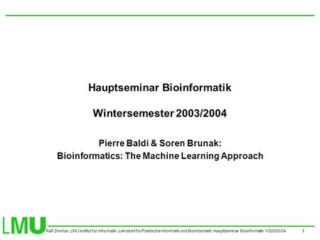 Ralf Zimmer, LMU Institut für Informatik, Lehrstuhl für Praktische Informatik und Bioinformatik: Hauptseminar Bioinformatik WS2003/04 1 Hauptseminar Bioinformatik.