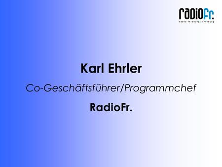 Karl Ehrler Co-Geschäftsführer/Programmchef RadioFr.