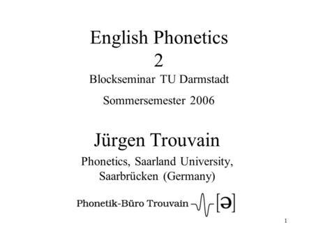 1 English Phonetics 2 Blockseminar TU Darmstadt Sommersemester 2006 Jürgen Trouvain Phonetics, Saarland University, Saarbrücken (Germany)