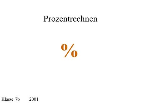 Prozentrechnen % Klasse 7b 2001.