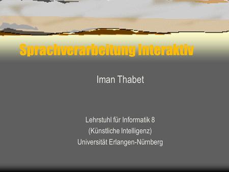Sprachverarbeitung Interaktiv Iman Thabet Lehrstuhl für Informatik 8 (Künstliche Intelligenz) Universität Erlangen-Nürnberg.
