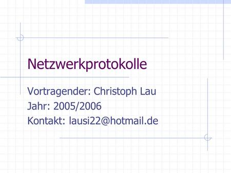 Netzwerkprotokolle Vortragender: Christoph Lau Jahr: 2005/2006