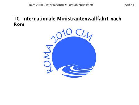 Rom 2010 – Internationale MinistrantenwallfahrtSeite 1 10. Internationale Ministrantenwallfahrt nach Rom.